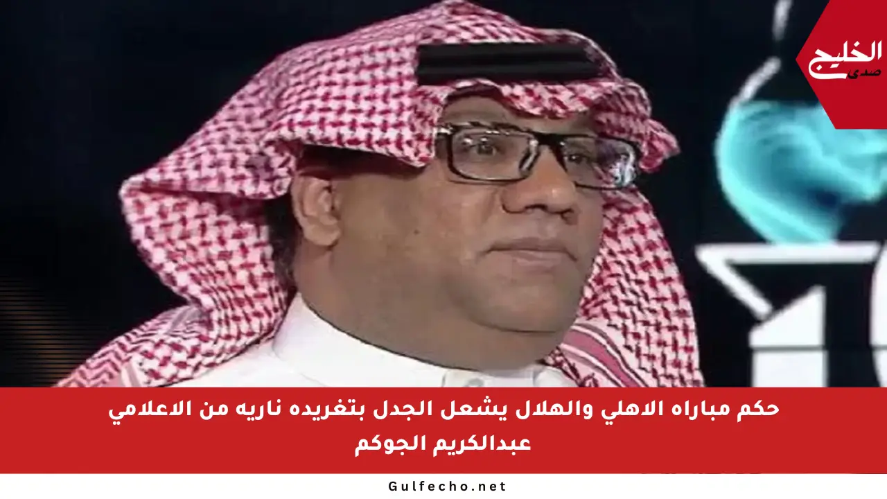 حكم مباراة الأهلي والهلال يشعل الجدل بتغريدة نارية من الإعلامي عبدالكريم الجوكم